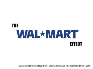 THE EFFECT Key & misinterpreted facts from: Charles Fishman’s ‘The Wal-Mart Effect’, 2006 