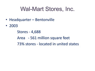 Wal-Mart Stores, Inc. Headquarter – Bentonville2003             Stores - 4,688            Area   - 561 million square feet             73% stores - located in united states                         
