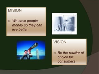 MISION

   We save people
    money so they can
    live better


                        VISION

                           Be the retailer of
                            choice for
                            consumers
 