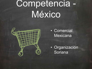 • Comercial
Mexicana
• Organización
Soriana
Competencia -
México
 