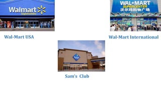 Wal-Mart USA Wal-Mart International
Sam’s Club
 