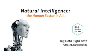 Natural  Intelligence:  
the  Human  Factor  in  A.I.
Big  Data  Expo  2017
Utrecht,  Netherlands
 