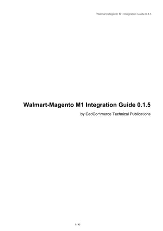 Walmart-Magento M1 Integration Guide 0.1.5
Walmart-Magento M1 Integration Guide 0.1.5
by CedCommerce Technical Publications
1 / 42
 