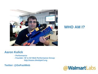Aaron Kulick
- Performance
- Founder: SF & SV Web Performance Group
http://www.sfwebperf.org
Twitter: @GoFastWeb
WHO AM I?
 