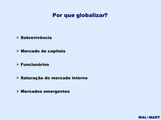 Por que globalizar? Sobrevivência Mercado de capitais Funcionários Saturação do mercado interno Mercados emergentes 