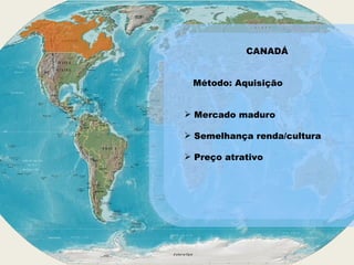 CANADÁ Método: Aquisição Mercado maduro Semelhança renda/cultura Preço atrativo 