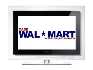 W A L M A R T CASE GLOBALIZAÇÃO DO VAREJO 