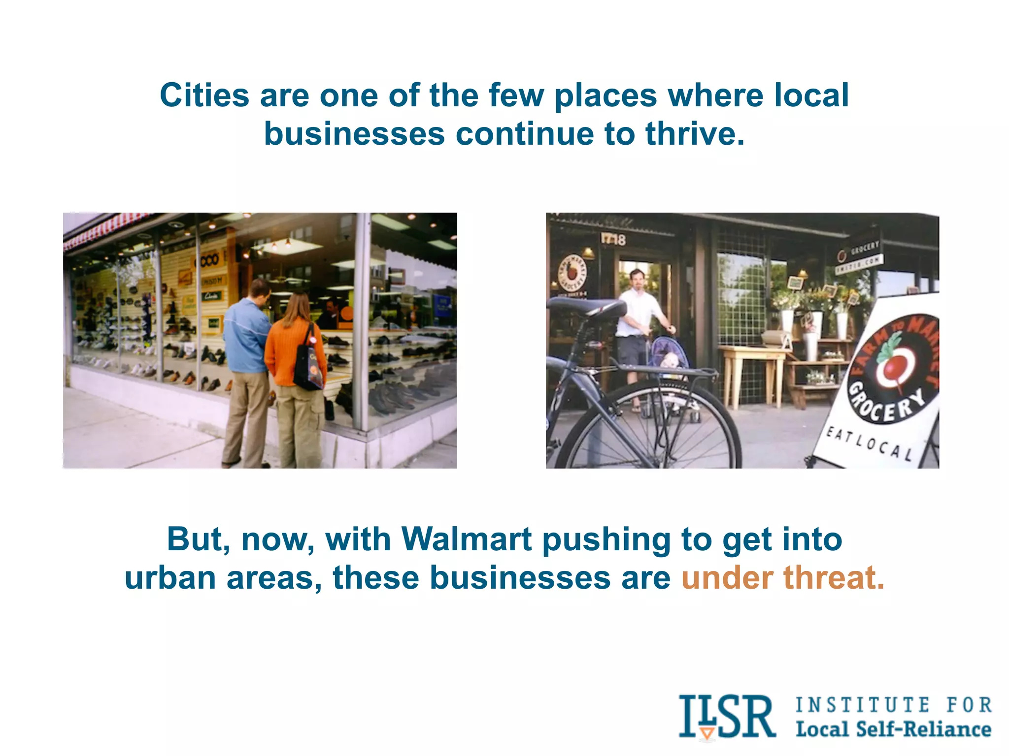 Cities are one of the few places where local
         businesses continue to thrive.




  But, now, with Walmart pushing to get into
urban areas, these businesses are under threat.
 