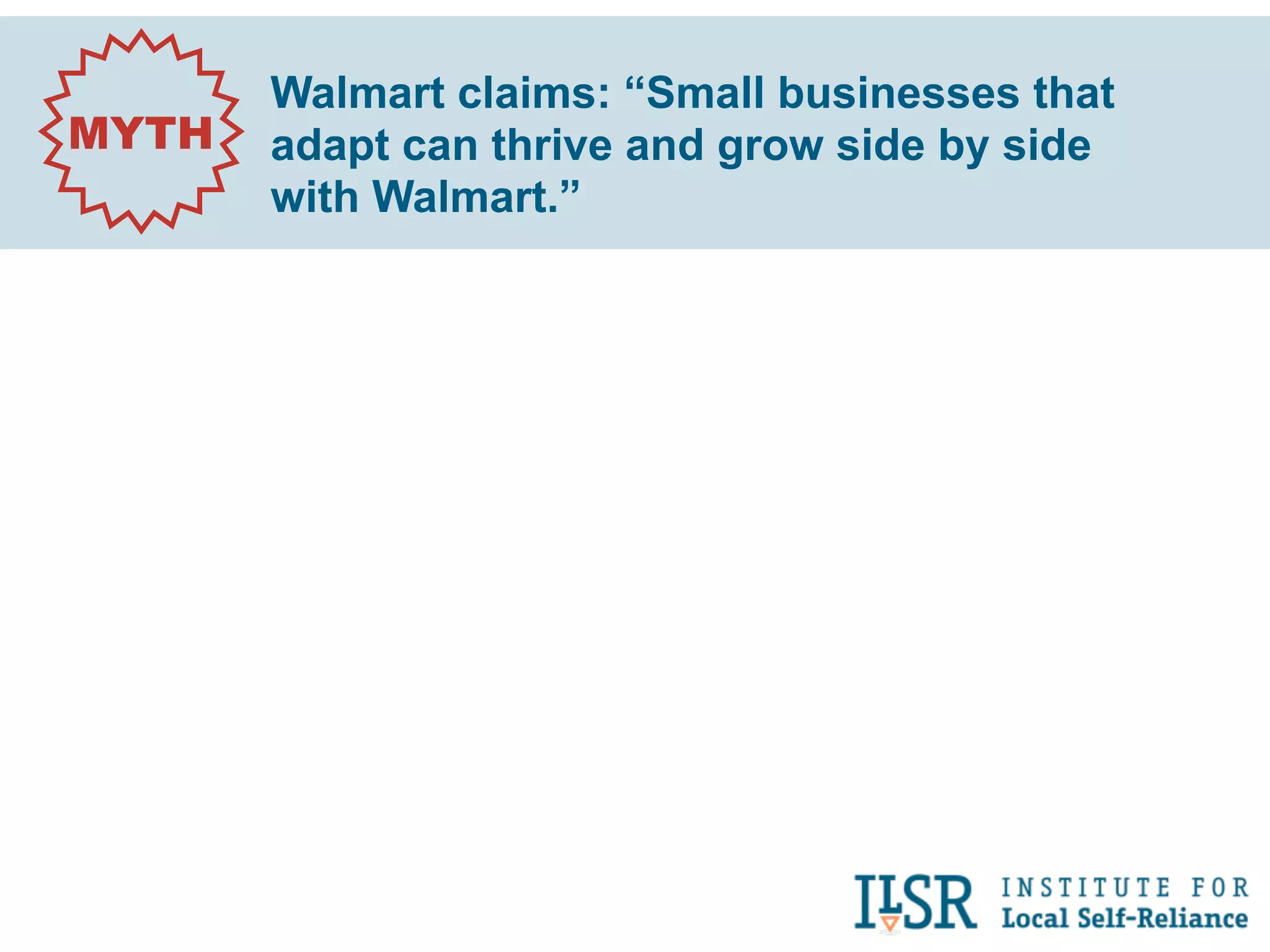 Walmart claims: “Small businesses that
MYTH   adapt can thrive and grow side by side
       with Walmart.”
 
