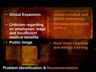 Problem Identification &  Recommendation <ul><li>Global Expansion </li></ul><ul><li>Criticism regarding on employees’ wage...