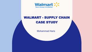 WALMART - SUPPLY CHAIN
CASE STUDY
Mohammad Haris
 