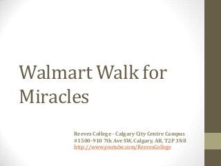 Walmart Walk for
Miracles
Reeves College - Calgary City Centre Campus
#1500-910 7th Ave SW, Calgary, AB, T2P 3N8
http://www.youtube.com/ReevesCollege
 