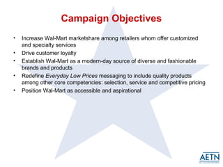 Campaign Strategy 
• Showcase the breadth of relevant, quality products 
• Drive awareness of Wal-Mart’s customized and sp...