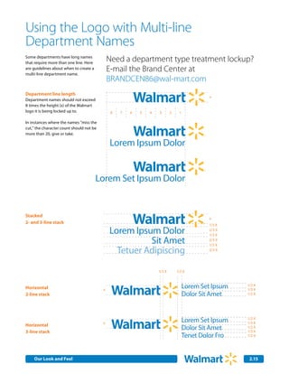 Using the Logo with Multi-line
Department Names
Some departments have long names
that require more than one line. Here
                                              Need a department type treatment lockup?
are guidelines about when to create a
multi-line department name.
                                              E-mail the Brand Center at
                                              BRANDCEN86@wal-mart.com
Department line length
                                                                                             x
Department names should not exceed
8 times the height (x) of the Walmart
logo it is being locked up to.                 8   7   6   5   4   3       2    1

In instances where the names "miss the
cut," the character count should not be
more than 20, give or take.

                                              Lorem Ipsum Dolor
                                                        Sit Amet
                                                Tetuer Adipiscing
                                        Lorem Set Ipsum Dolor
                                                      Sit Amet
                                             Tetuer Adipiscing
Stacked
                                                                                            x
2- and 3-line stack
                                                                                            1/3 X
                                              Lorem Ipsum Dolor                             2/3 X
                                                                                            1/3 X
                                                        Sit Amet                            2/3 X
                                                                                            1/3 X
                                                Tetuer Adipiscing                           2/3 X




                                                                   1/3 X       1/2 X



Horizontal                                x
                                                                                    Lorem Set Ipsum   1/2 X
                                                                                                      1/3 X
2-line stack                                                                        Dolor Sit Amet
                                                                                    Lorem Set Ipsum   1/2 X

                                                                                    Dolor Sit Amet
                                                                                    Lorem Set Ipsum
                                                                                    Dolor Sit Amet
                                                                                    Lorem Set Ipsum   1/2 X
                                          x                                                           1/3 X
Horizontal                                                                          Tenet Dolor Fro
                                                                                    Dolor Sit Amet    1/2 X
3-line stack                                                                                          1/3 X
                                                                                    Tenet Dolor Fro   1/2 X




    Our Look and Feel Communications
    Internal Corporate                                                                                 2.15
                                                                                                       2.0
 