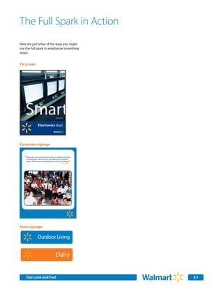 The Full Spark in Action
           Here are just a few of the ways you might
           use the full spark to emphasize something
           smart.


           TV screen




                                                       Fresh
               Smart
                       Electronics dept                        In the
                                                        Produce dept




           Corporate signage




& Lube                     Celebrate!

n Center


Yourself


           Store signage


 Meals                 Outdoor Living


t Meats                             Dairy


               Our Look and Feel Communications
               Internal Corporate                                       2.0
                                                                        5.1
 