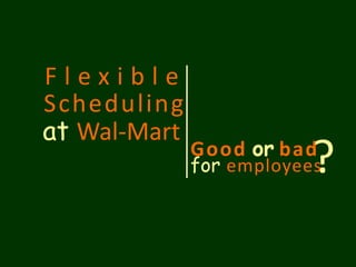 F l e x i b l e 
Schedul ing 
at Wal-Mart 
Good or for employees 
bad? 
 