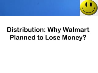 Distribution: Why Walmart
 Planned to Lose Money?
 