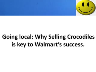 Going local: Why Selling Crocodiles
   is key to Walmart’s success.
 