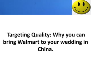 Targeting Quality: Why you can
bring Walmart to your wedding in
             China.
 