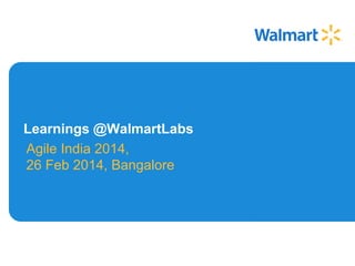 Learnings @WalmartLabs
Agile India 2014,
26 Feb 2014, Bangalore

 