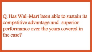 Q. Has Wal-Mart been able to sustain its
competitive advantage and superior
performance over the years covered in
the case?
 