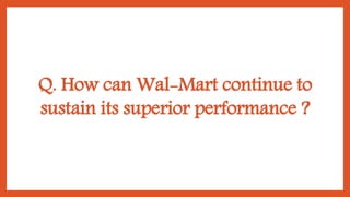 Q. How can Wal-Mart continue to
sustain its superior performance ?
 