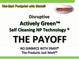 Disruptive   Actively Green™  Self Cleaning NP Technology ®  THE PAYOFF 