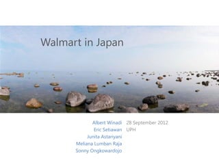 Walmart in Japan




             Albert Winadi 28 September 2012
              Eric Setiawan UPH
           Junita Astariyani
      Meliana Lumban Raja
      Sonny Ongkowardojo
 