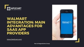 WALMART
INTEGRATION: MAIN
ADVANTAGES FOR
SAAS APP
PROVIDERS
https://api2cart.com/
Part of MagneticOne Group
 