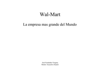 José Fernández Vergara
Stratos Executive Search
Wal-Mart
La empresa mas grande del Mundo
 