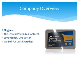 Slogans:
 The Lowest Prices. Guaranteed!
 Save Money, Live Better
 We Sell For Less Everyday!
Company Overview
 