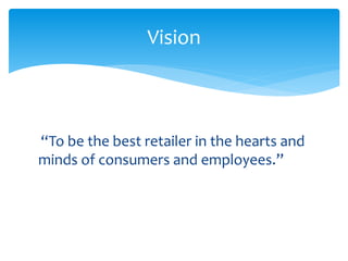 “To be the best retailer in the hearts and
minds of consumers and employees.”
Vision
 