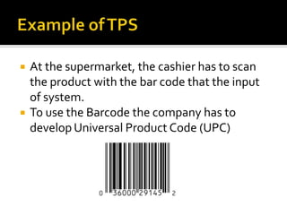 



At the supermarket, the cashier has to scan
the product with the bar code that the input
of system.
To use the Barcode the company has to
develop Universal Product Code (UPC)

 