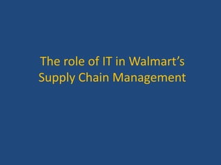 The role of IT in Walmart’s
Supply Chain Management
 
