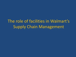 The role of facilities in Walmart’s
Supply Chain Management
 