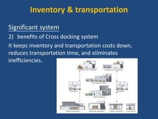 Inventory & transportation
Significant system
2) benefits of Cross docking system
It keeps inventory and transportation costs down,
reduces transportation time, and eliminates
inefficiencies.
 