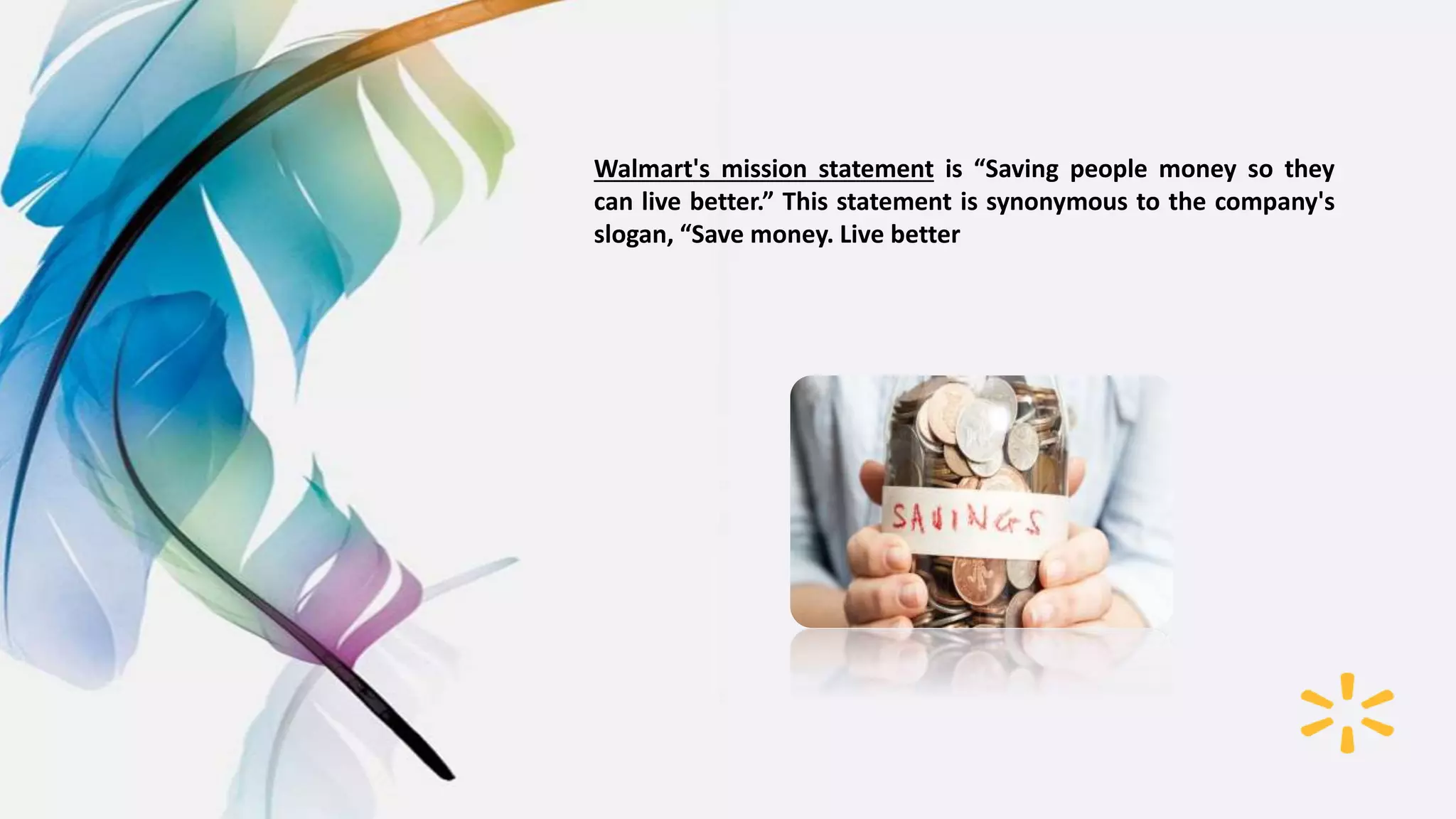 Walmart's mission statement is “Saving people money so they
can live better.” This statement is synonymous to the company's
slogan, “Save money. Live better
 