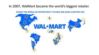 In 2007, WalMart became the world’s biggest retailer.
 