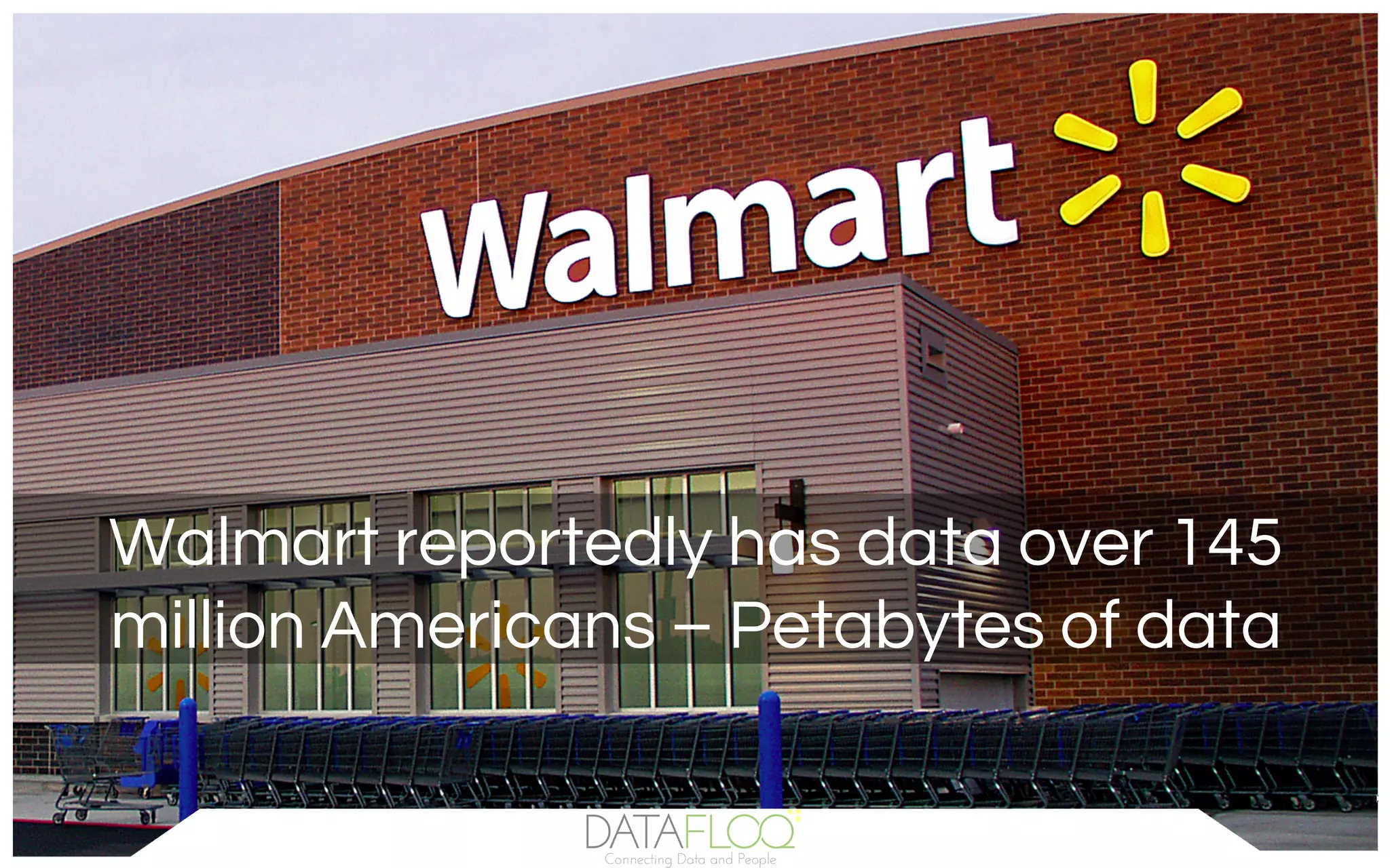 Walmart reportedly has data over 145
million Americans – Petabytes of data
 