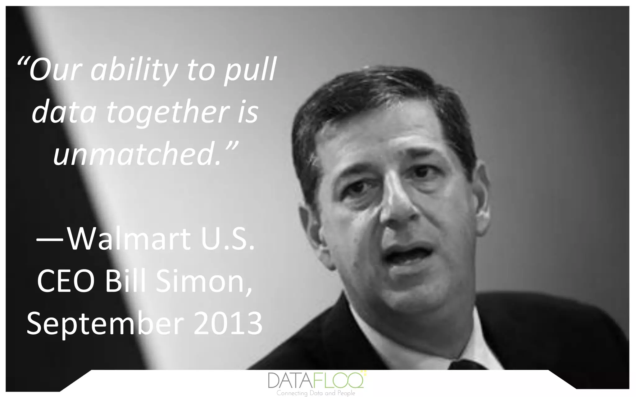 “Our	ability	to	pull	
data	together	is	
unmatched.”	
	
—Walmart	U.S.	
CEO	Bill	Simon,		
September	2013	
 