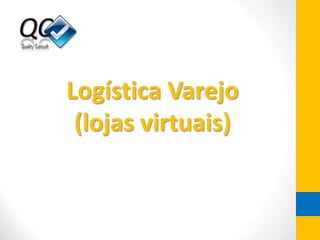 Logística Varejo
(lojas virtuais)
 