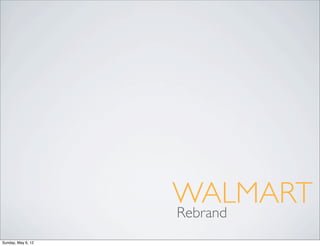 WALMART
                    Rebrand
Sunday, May 6, 12
 