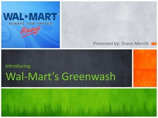 Presented by: Shaun Merritt
Introducing:
Wal-Mart’s Greenwash
 