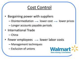 Cost Control
• Bargaining power with suppliers
  – Disintermediation    lower cost   lower prices
  – Longer accounts payable periods
• International Trade
  – China
• Fewer employees        lower labor costs
  – Management techniques
  – Exclusion of unions
 