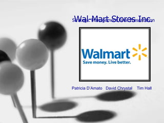 Wal-Mart Stores Inc. Strategic Management Final Presentation     Patricia D’Amato   David Chrystal    Tim Hall 