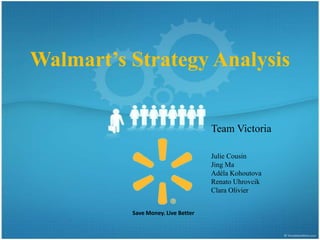 Walmart’s Strategy Analysis


                                    Team Victoria

                                    Julie Cousin
                                    Jing Ma
                                    Adéla Kohoutova
                                    Renato Uhrovcik
                                    Clara Olivier


          Save Money. Live Better
 