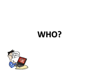 WHO?
 