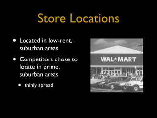 Store Locations
• Located in low-rent,
  suburban areas
• Competitors chose to
  locate in prime,
  suburban areas
 •   thinly spread
 