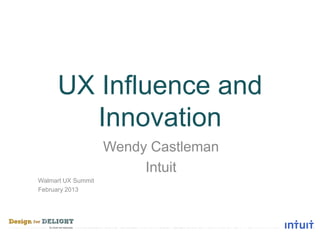 UX Influence and
       Innovation
                    Wendy Castleman
                         Intuit
Walmart UX Summit
February 2013
 