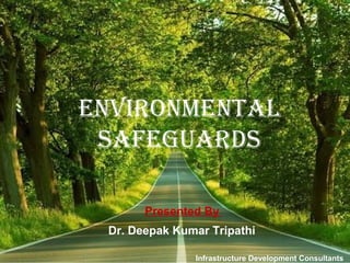Presented By
Dr. Deepak Kumar Tripathi
Infrastructure Development Consultants
EnvironmEntal
SaFEGUarDS
 